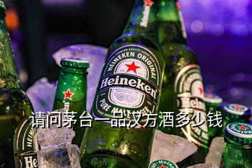 請(qǐng)問茅臺(tái)一品漢方酒多少錢