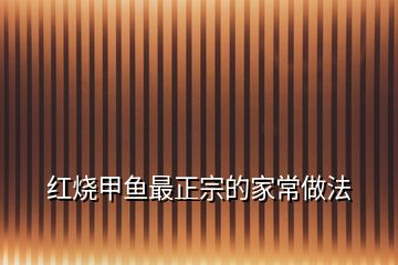 紅燒甲魚(yú)最正宗的家常做法