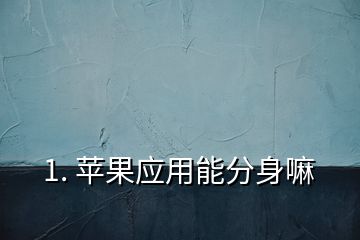 1. 蘋果應用能分身嘛