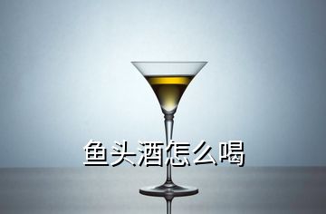 魚(yú)頭酒怎么喝