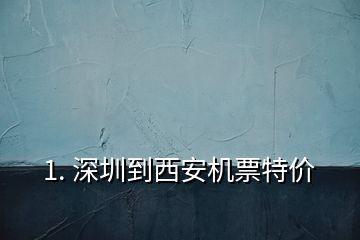 1. 深圳到西安機(jī)票特價