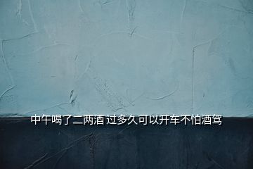 中午喝了二兩酒 過(guò)多久可以開(kāi)車(chē)不怕酒駕