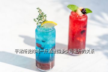 平常所說的喝一斤酒是指多少與毫升的關系