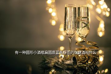 有一種圓形小酒瓶扁圓底藍色標(biāo)簽的保健酒叫什么