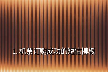 1. 機(jī)票訂購(gòu)成功的短信模板