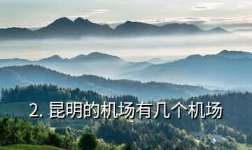 2. 昆明的機(jī)場(chǎng)有幾個(gè)機(jī)場(chǎng)