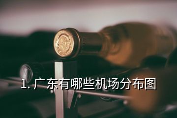 1. 廣東有哪些機(jī)場(chǎng)分布圖