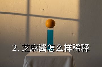 2. 芝麻醬怎么樣稀釋