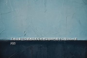 五糧液集團保健酒商務(wù)專用酒深咖啡色瓶子52度500ml請問價
