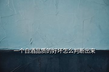 一個(gè)白酒品質(zhì)的好壞怎么判斷出來