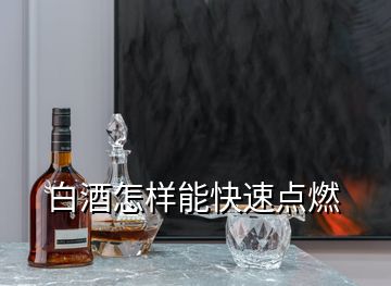 白酒怎樣能快速點燃