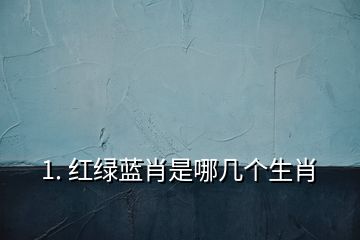 1. 紅綠藍(lán)肖是哪幾個生肖