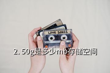 2. 50g是多少mb存儲空間