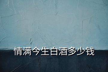 情滿今生白酒多少錢(qián)