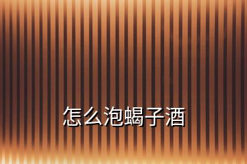 怎么泡蝎子酒