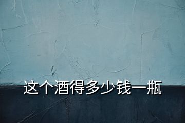 這個(gè)酒得多少錢(qián)一瓶