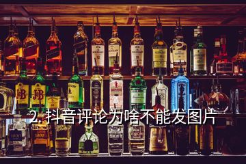 2. 抖音評(píng)論為啥不能發(fā)圖片