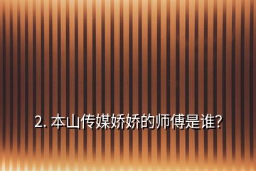 2. 本山傳媒嬌嬌的師傅是誰？