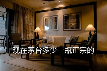 現(xiàn)在茅臺(tái)多少一瓶正宗的