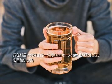 我在村里上班收銀的一個(gè)月1200元一天四十我辭職了沒(méi)去店里微信說(shuō)的