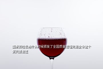 國家質(zhì)檢總局什么時(shí)候頒發(fā)了全國質(zhì)量管理先進(jìn)企業(yè)這個(gè)獎(jiǎng)共頒發(fā)過
