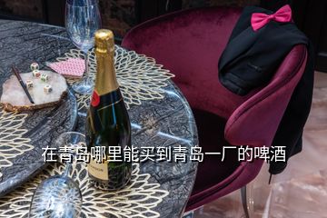 在青島哪里能買(mǎi)到青島一廠的啤酒