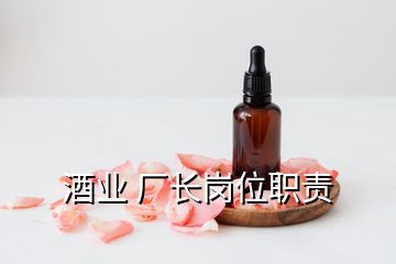 酒業(yè) 廠長(zhǎng)崗位職責(zé)