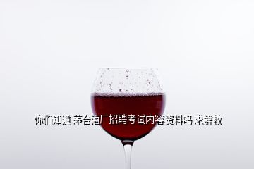你們知道 茅臺(tái)酒廠招聘考試內(nèi)容資料嗎 求解救