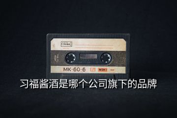習(xí)福醬酒是哪個公司旗下的品牌
