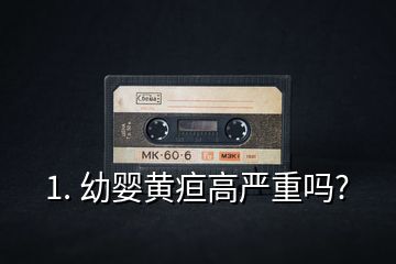 1. 幼嬰黃疸高嚴(yán)重嗎?