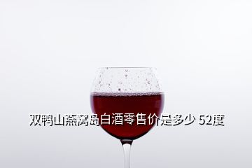 雙鴨山燕窩島白酒零售價(jià)是多少 52度