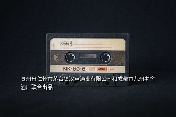 貴州省仁懷市茅臺(tái)鎮(zhèn)漢室酒業(yè)有限公司和成都市九州老窖酒廠聯(lián)合出品