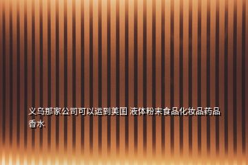 義烏那家公司可以運(yùn)到美國(guó) 液體粉末食品化妝品藥品香水