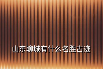 山東聊城有什么名勝古跡