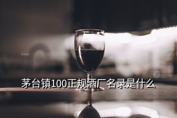 茅臺(tái)鎮(zhèn)100正規(guī)酒廠名錄是什么
