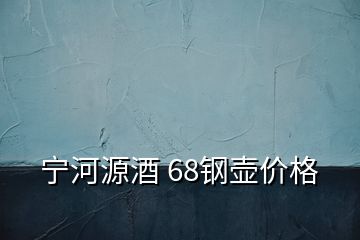 寧河源酒 68鋼壺價格