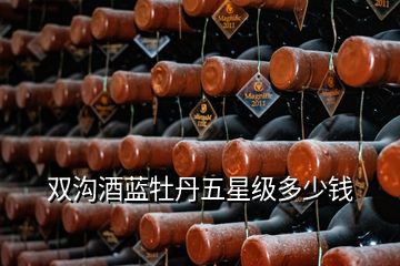 雙溝酒藍(lán)牡丹五星級(jí)多少錢(qián)