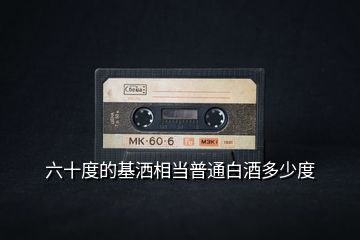 六十度的基灑相當普通白酒多少度