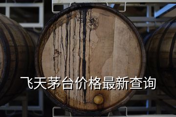 飛天茅臺價(jià)格最新查詢