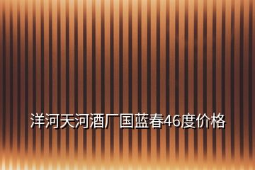 洋河天河酒廠國(guó)藍(lán)春46度價(jià)格