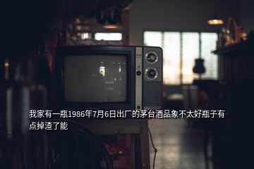我家有一瓶1986年7月6日出廠的茅臺(tái)酒品象不太好瓶子有點(diǎn)掉渣了能