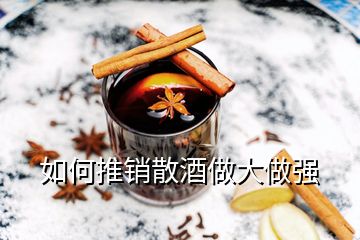 如何推銷散酒做大做強(qiáng)