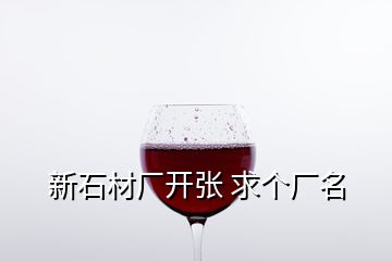 新石材廠開張 求個廠名