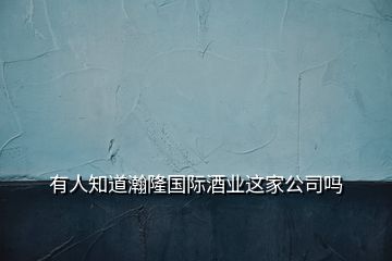 有人知道瀚隆國際酒業(yè)這家公司嗎