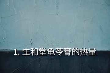 1. 生和堂龜苓膏的熱量