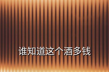 誰(shuí)知道這個(gè)酒多錢(qián)