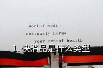 1. 快消品是什么類(lèi)型