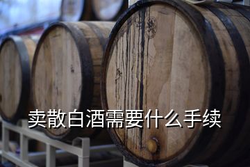 賣(mài)散白酒需要什么手續(xù)