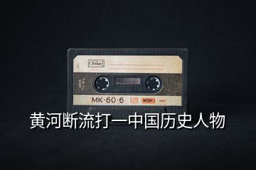 黃河斷流打一中國(guó)歷史人物