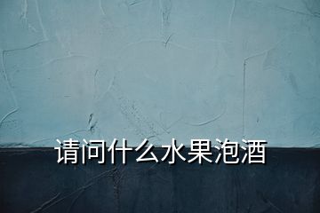 請問什么水果泡酒